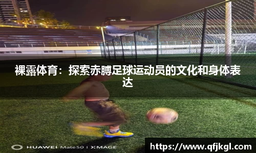 裸露体育：探索赤膊足球运动员的文化和身体表达