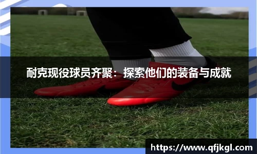 耐克现役球员齐聚：探索他们的装备与成就